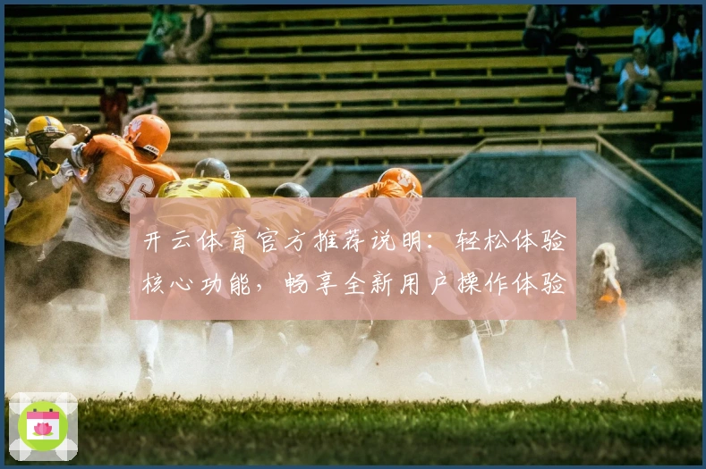开云体育官方推荐说明：轻松体验核心功能，畅享全新用户操作体验