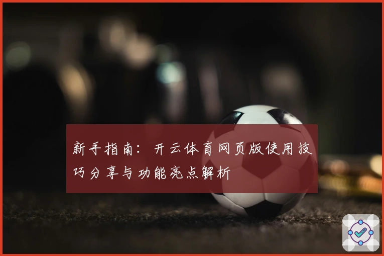 新手指南：开云体育网页版使用技巧分享与功能亮点解析