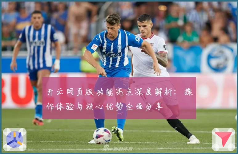 开云网页版功能亮点深度解析：操作体验与核心优势全面分享
