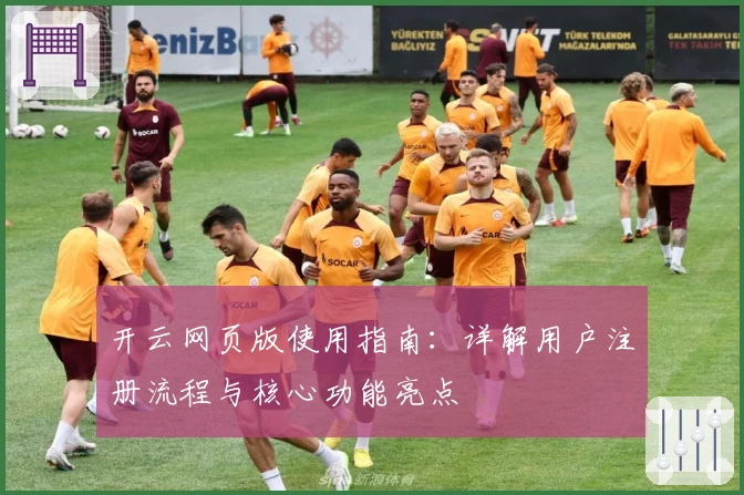 开云网页版使用指南：详解用户注册流程与核心功能亮点