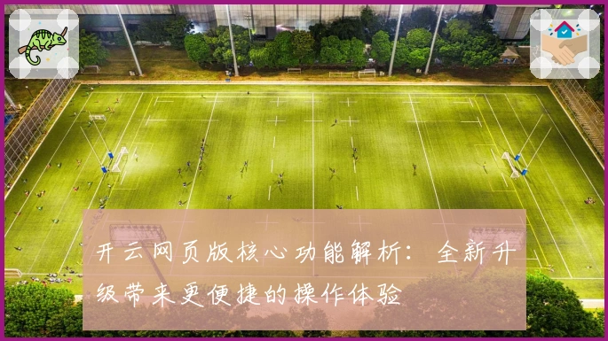 开云网页版核心功能解析：全新升级带来更便捷的操作体验