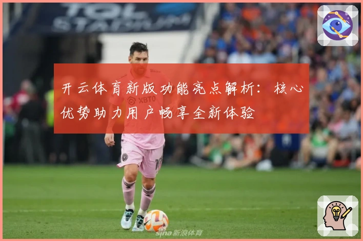 开云体育新版功能亮点解析：核心优势助力用户畅享全新体验