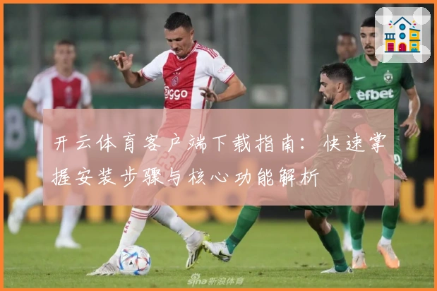 开云体育客户端下载指南：快速掌握安装步骤与核心功能解析
