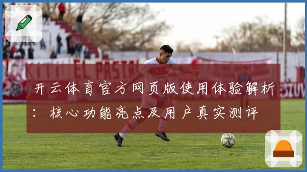 开云体育官方网页版使用体验解析：核心功能亮点及用户真实测评