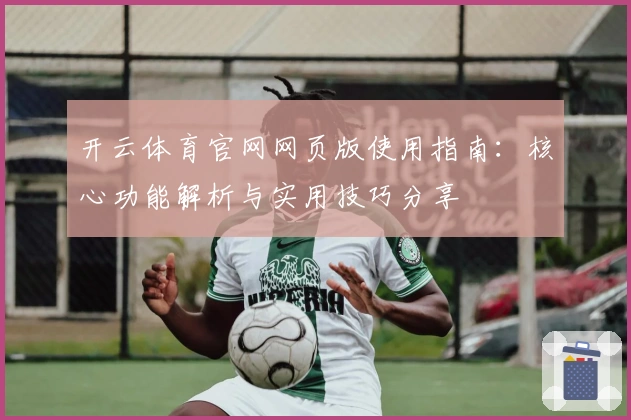 开云体育官网网页版使用指南:核心功能解析与实用技巧分享
