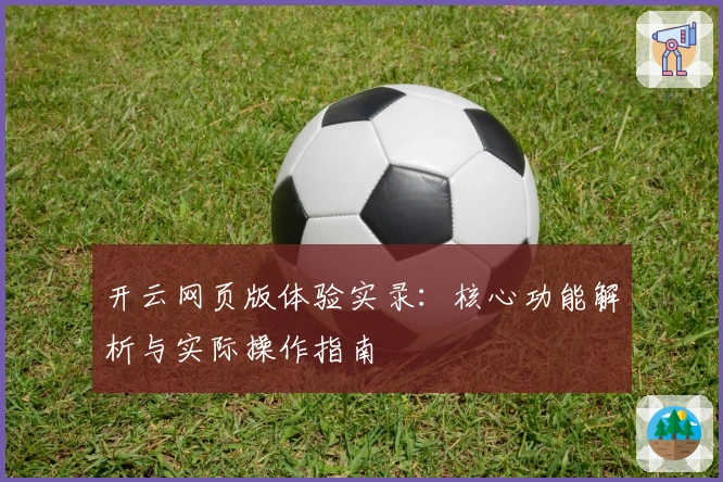 开云网页版体验实录：核心功能解析与实际操作指南