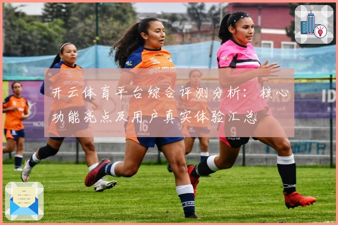 开云体育平台综合评测分析：核心功能亮点及用户真实体验汇总