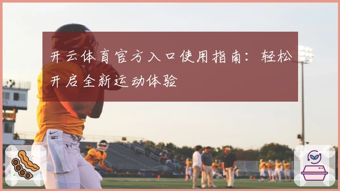 开云体育官方入口使用指南：轻松开启全新运动体验