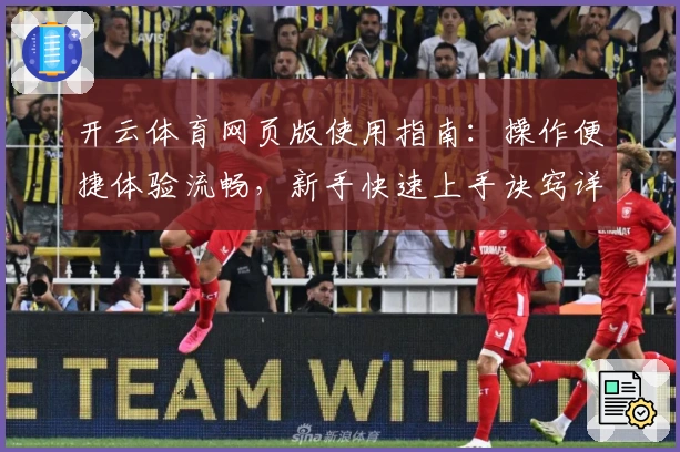 开云体育网页版使用指南：操作便捷体验流畅，新手快速上手诀窍详解