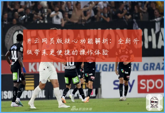 开云网页版核心功能解析：全新升级带来更便捷的操作体验