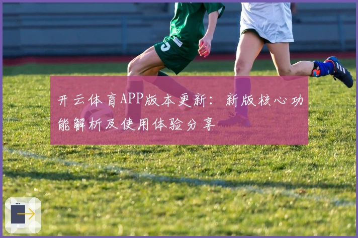 开云体育APP版本更新：新版核心功能解析及使用体验分享